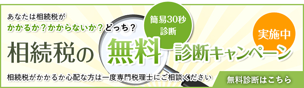 あなたは相続税がかかる？かからない？どっち？ 簡易30秒診断 相続税の無料診断キャンペーン実施中 相続税がかかるか心配な方は一度専門税理士にご相談ください 無料診断はこちら