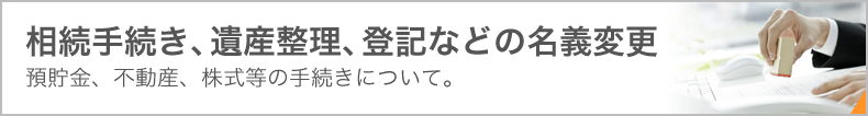 相続手続き、遺産整理、登記などの名義変更　預貯金、不動産、株式等の手続きについて。