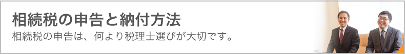 相続税の申告と納付方法　相続税の申告は、何より税理士選びが大切です。