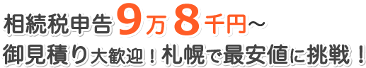 相続税申告9万8千円〜 御見積り大歓迎！札幌で最安値に挑戦！