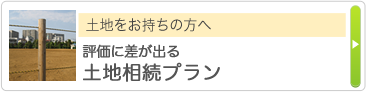 土地をお持ちの方へ 評価に差が出る土地相続プラン