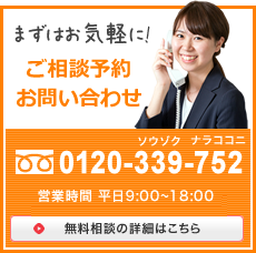 まずはお気軽に! ご相談予約お問い合わせ 0120-339-752 受付時間 9:00～18:00 面談夜間年中無休 無料相談の詳細はこちら