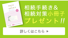 相続手続き＆相続対策小冊子プレゼント!!　詳しくはこちら