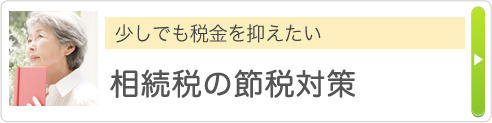 少しでも税金を抑えたい 相続税の節税対策