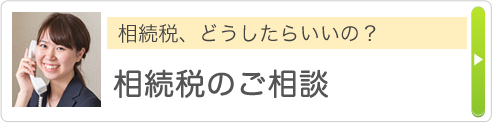 相続税。どうしたらいいの？ 相続税のご相談