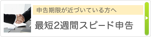 申告期限が近づいている方へ 最短2週間スピード申告