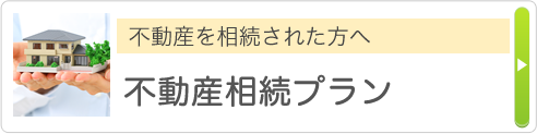 不動産を相続された方へ 不動産相続プラン